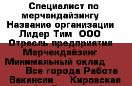 Специалист по мерчандайзингу › Название организации ­ Лидер Тим, ООО › Отрасль предприятия ­ Мерчендайзинг › Минимальный оклад ­ 17 000 - Все города Работа » Вакансии   . Кировская обл.,Леваши д.